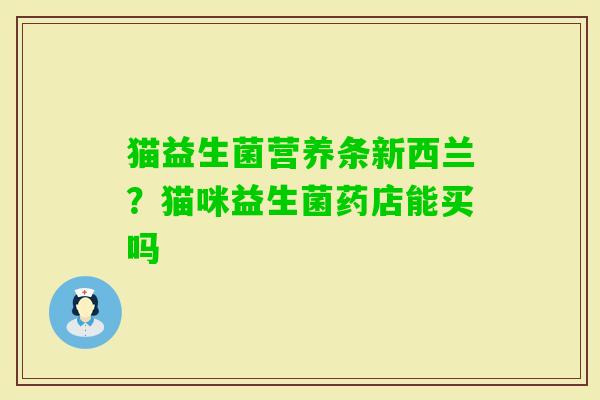 猫益生菌营养条新西兰？猫咪益生菌药店能买吗