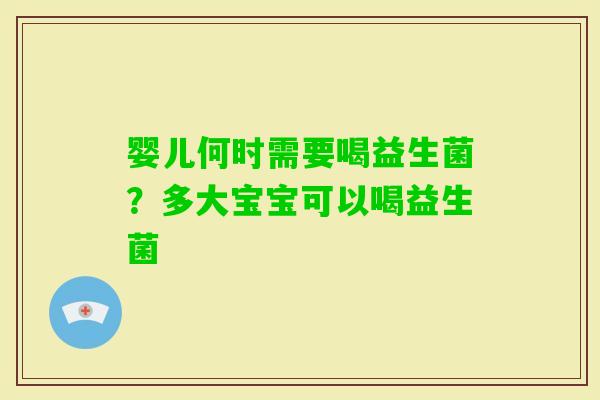婴儿何时需要喝益生菌？多大宝宝可以喝益生菌