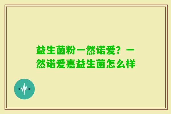 益生菌粉一然诺爱？一然诺爱嘉益生菌怎么样