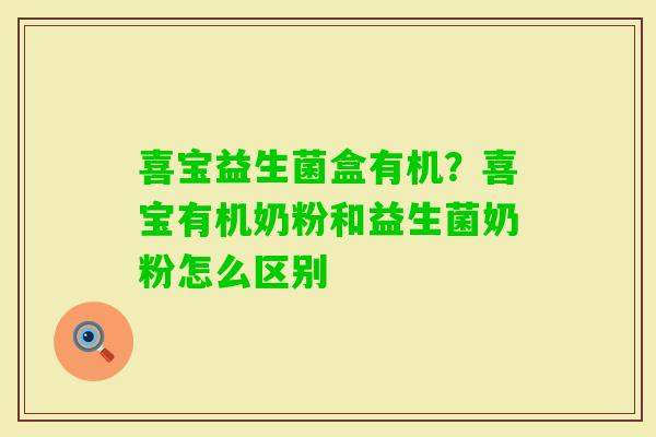 喜宝益生菌盒有机?喜宝有机奶粉和益生菌奶粉怎么区别 喜宝益生菌盒有机?喜宝有机奶粉和益生菌奶粉怎么区别