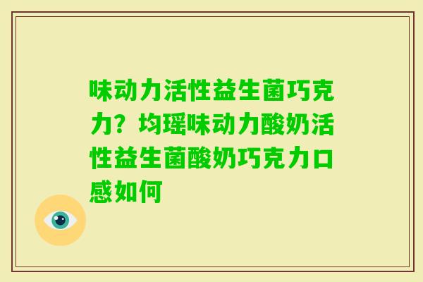 味动力活性益生菌巧克力？均瑶味动力酸奶活性益生菌酸奶巧克力口感如何