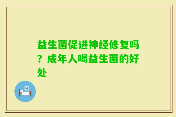益生菌促进修复吗？成年人喝益生菌的好处