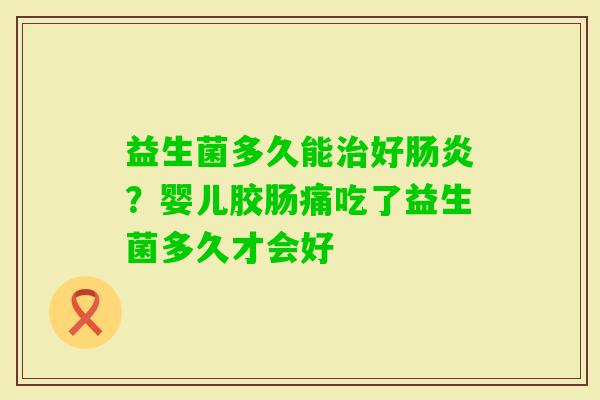 益生菌多久能好？婴儿胶肠痛吃了益生菌多久才会好