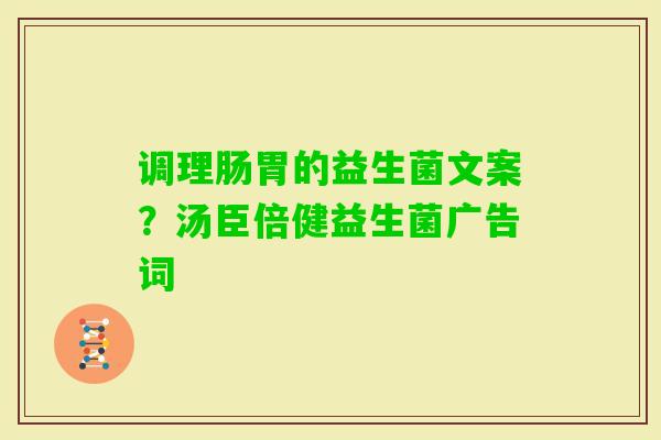 调理肠胃的益生菌文案？汤臣倍健益生菌广告词