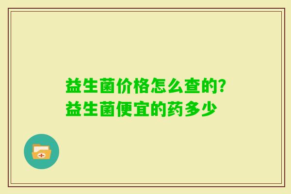益生菌价格怎么查的？益生菌便宜的药多少
