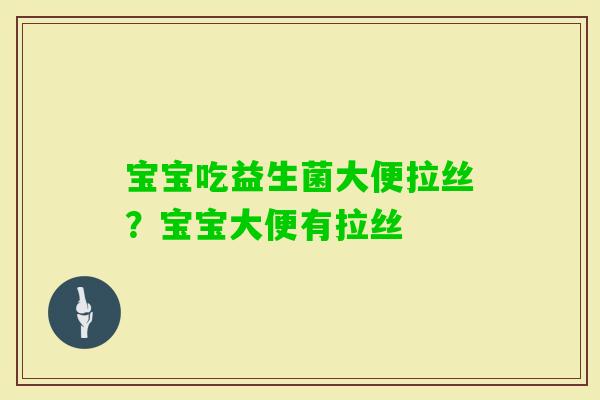 宝宝吃益生菌大便拉丝?宝宝大便有拉丝 宝宝吃益生菌大便拉丝?宝宝大便有拉丝
