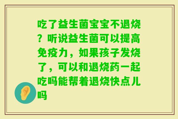 吃了益生菌宝宝不退烧?听说益生菌可以提高力,如果孩子发烧了,可以和退烧药一起吃吗能帮着退烧快点儿吗 吃了益生菌宝宝不退烧?听说益生菌可以提高力,如果孩子发烧了,可以和退烧药一起吃吗能帮着退烧快点儿吗