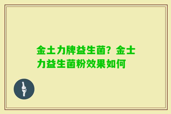 金土力牌益生菌？金士力益生菌粉效果如何