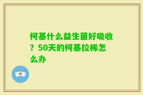 柯基什么益生菌好吸收?50天的柯基拉稀怎么办 柯基什么益生菌好吸收?50天的柯基拉稀怎么办