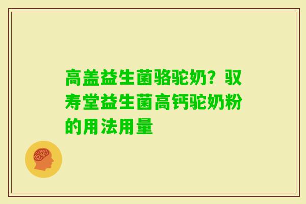 高盖益生菌骆驼奶？驭寿堂益生菌高钙驼奶粉的用法用量
