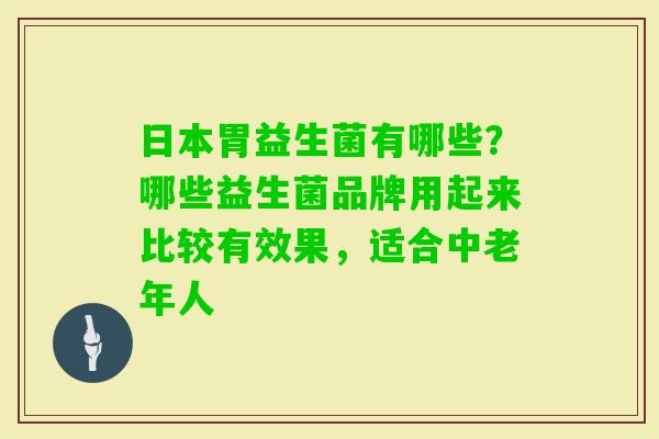 日本胃益生菌有哪些?哪些益生菌品牌用起来比较有效果,适合中老年人 日本胃益生菌有哪些?哪些益生菌品牌用起来比较有效果,适合中老年人