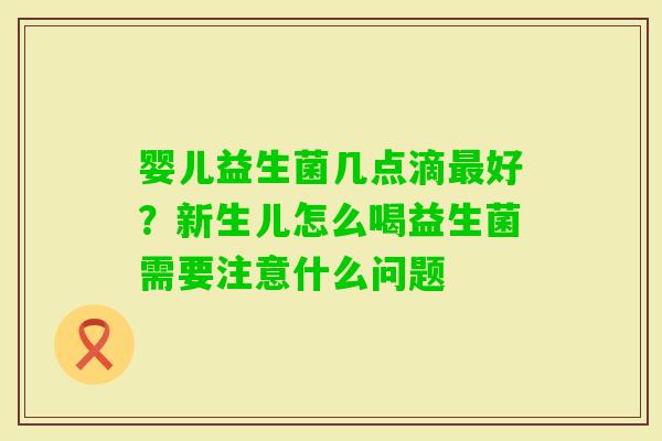 婴儿益生菌几点滴好？新生儿怎么喝益生菌需要注意什么问题