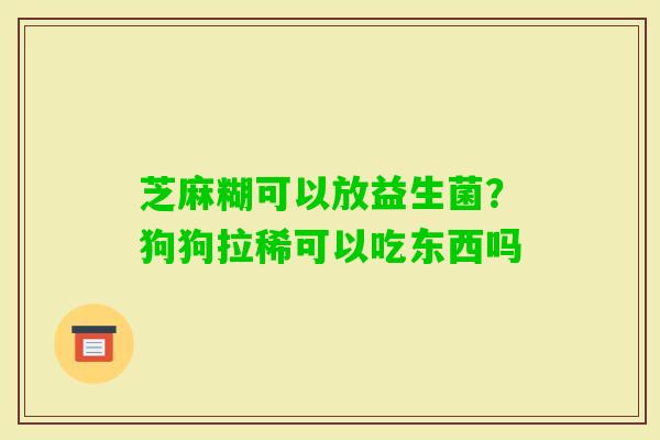 芝麻糊可以放益生菌?狗狗拉稀可以吃东西吗 芝麻糊可以放益生菌?狗狗拉稀可以吃东西吗