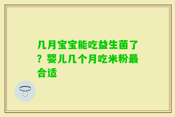 几月宝宝能吃益生菌了？婴儿几个月吃米粉合适