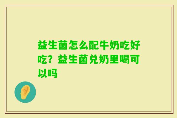 益生菌怎么配牛奶吃好吃？益生菌兑奶里喝可以吗