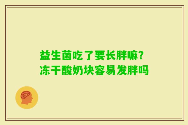 益生菌吃了要长胖嘛？冻干酸奶块容易发胖吗