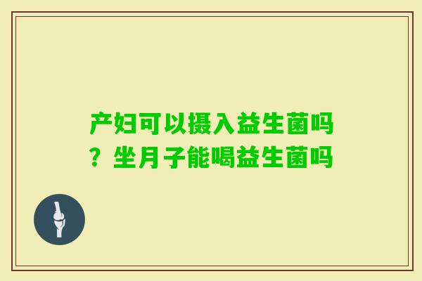 产妇可以摄入益生菌吗?坐月子能喝益生菌吗 产妇可以摄入益生菌吗?坐月子能喝益生菌吗