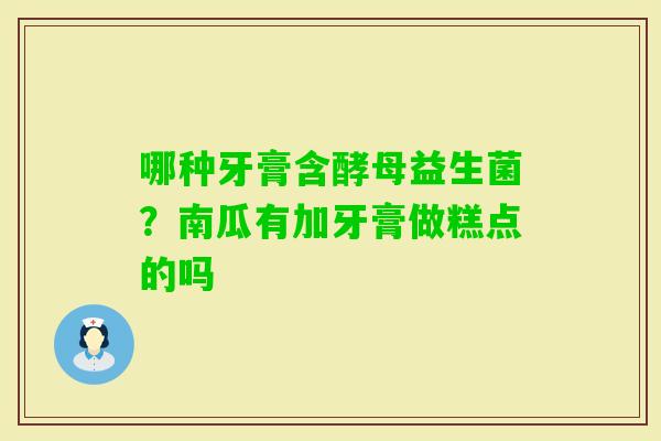 哪种牙膏含酵母益生菌?南瓜有加牙膏做糕点的吗 哪种牙膏含酵母益生菌?南瓜有加牙膏做糕点的吗