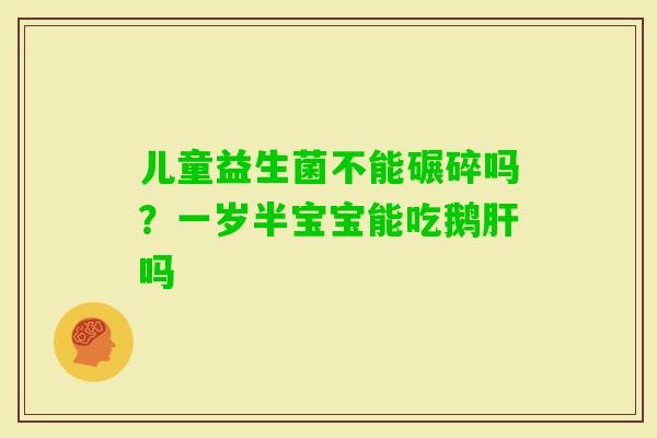 儿童益生菌不能碾碎吗？一岁半宝宝能吃鹅吗