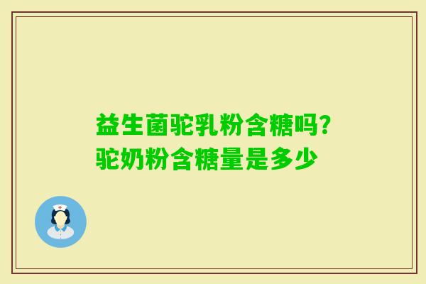 益生菌驼乳粉含糖吗？驼奶粉含糖量是多少