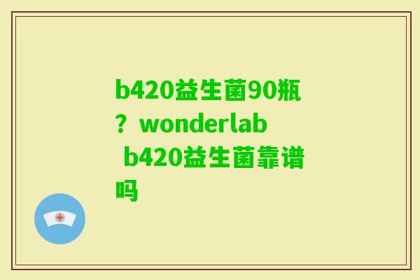 b420益生菌90瓶？wonderlab b420益生菌靠谱吗