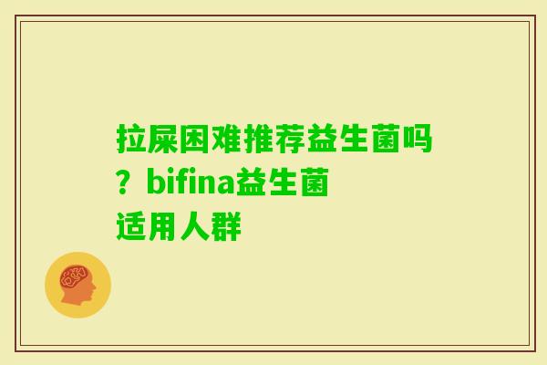 拉屎困难推荐益生菌吗？bifina益生菌适用人群