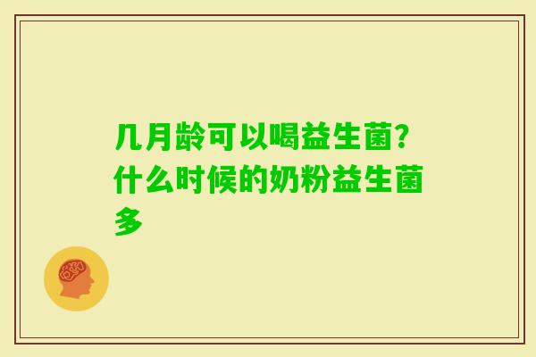 几月龄可以喝益生菌？什么时候的奶粉益生菌多