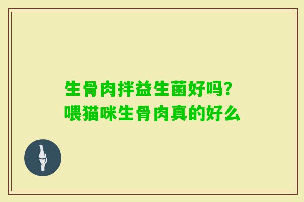 生骨肉拌益生菌好吗？喂猫咪生骨肉真的好么