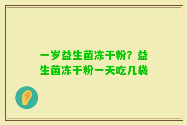 一岁益生菌冻干粉？益生菌冻干粉一天吃几袋