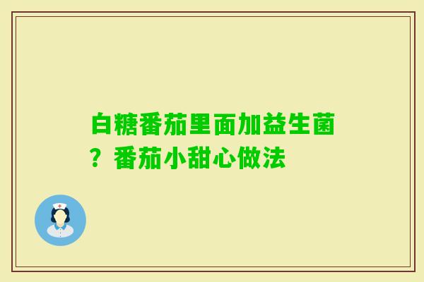 白糖番茄里面加益生菌？番茄小甜心做法