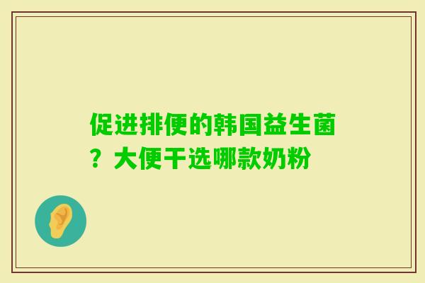 促进排便的韩国益生菌？大便干选哪款奶粉