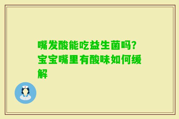 嘴发酸能吃益生菌吗？宝宝嘴里有酸味如何缓解