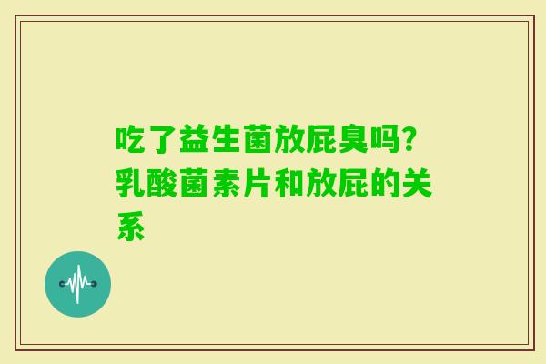 吃了益生菌放屁臭吗？乳酸菌素片和放屁的关系