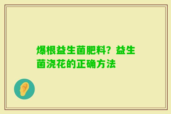 爆根益生菌肥料？益生菌浇花的正确方法