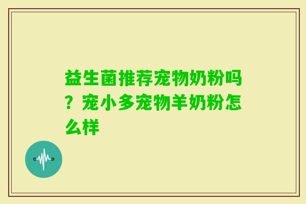 益生菌推荐宠物奶粉吗？宠小多宠物羊奶粉怎么样