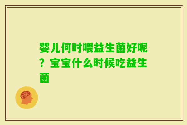 婴儿何时喂益生菌好呢？宝宝什么时候吃益生菌