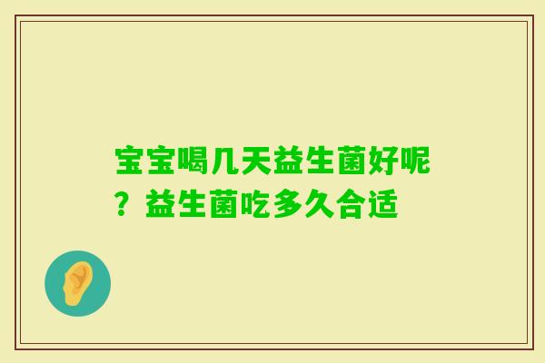宝宝喝几天益生菌好呢？益生菌吃多久合适
