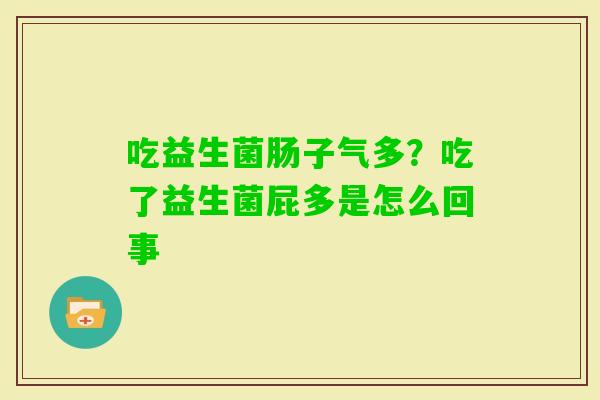 吃益生菌肠子气多？吃了益生菌屁多是怎么回事