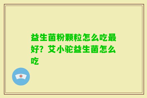 益生菌粉颗粒怎么吃好？艾小驼益生菌怎么吃