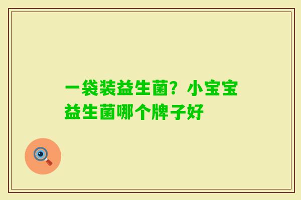 一袋装益生菌？小宝宝益生菌哪个牌子好