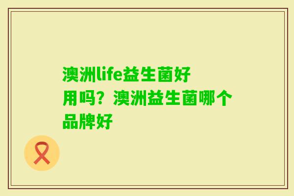澳洲life益生菌好用吗？澳洲益生菌哪个品牌好