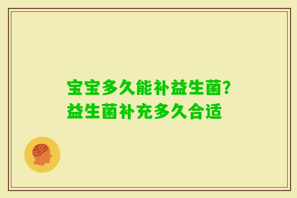 宝宝多久能补益生菌?益生菌补充多久合适 宝宝多久能补益生菌?益生菌补充多久合适