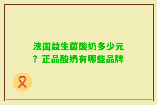 法国益生菌酸奶多少元?正品酸奶有哪些品牌 法国益生菌酸奶多少元?正品酸奶有哪些品牌