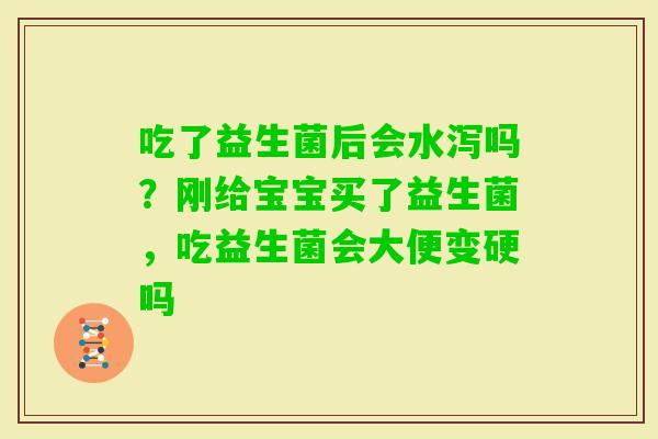 吃了益生菌后会水泻吗？刚给宝宝买了益生菌，吃益生菌会大便变硬吗