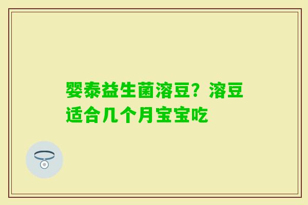 婴泰益生菌溶豆?溶豆适合几个月宝宝吃 婴泰益生菌溶豆?溶豆适合几个月宝宝吃