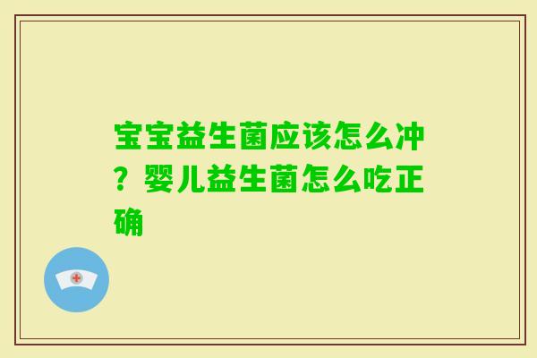 宝宝益生菌应该怎么冲?婴儿益生菌怎么吃正确 宝宝益生菌应该怎么冲?婴儿益生菌怎么吃正确