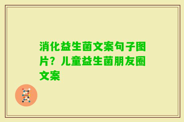 消化益生菌文案句子图片？儿童益生菌朋友圈文案