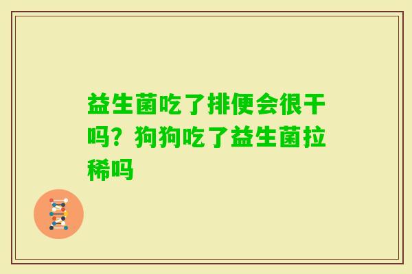 益生菌吃了排便会很干吗？狗狗吃了益生菌拉稀吗