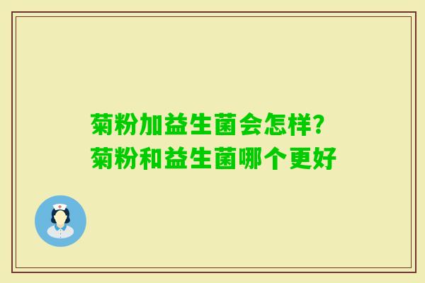 菊粉加益生菌会怎样？菊粉和益生菌哪个更好