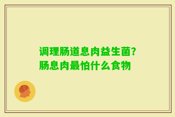 调理肠道息肉益生菌？肠息肉怕什么食物